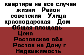 квартира на все случаи жизни › Район ­ советский › Улица ­ краснодарская › Дом ­ 96 › Общая площадь ­ 23 › Цена ­ 1 350 000 - Ростовская обл., Ростов-на-Дону г. Недвижимость » Квартиры продажа   . Ростовская обл.,Ростов-на-Дону г.